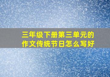 三年级下册第三单元的作文传统节日怎么写好