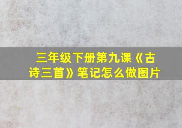 三年级下册第九课《古诗三首》笔记怎么做图片