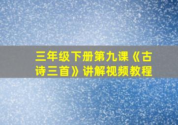 三年级下册第九课《古诗三首》讲解视频教程