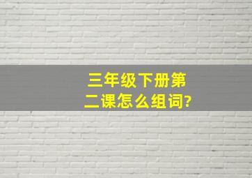 三年级下册第二课怎么组词?