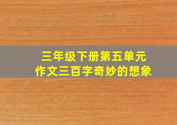 三年级下册第五单元作文三百字奇妙的想象