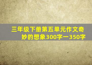 三年级下册第五单元作文奇妙的想象300字一350字