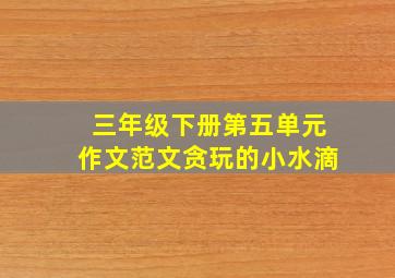 三年级下册第五单元作文范文贪玩的小水滴