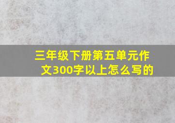 三年级下册第五单元作文300字以上怎么写的