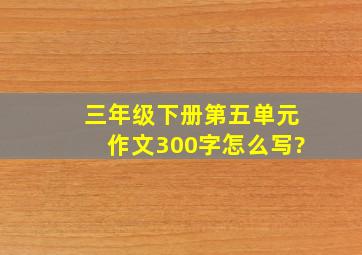 三年级下册第五单元作文300字怎么写?