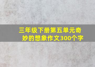 三年级下册第五单元奇妙的想象作文300个字