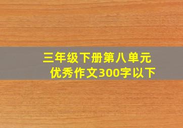 三年级下册第八单元优秀作文300字以下