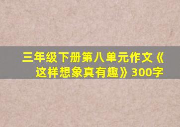 三年级下册第八单元作文《这样想象真有趣》300字