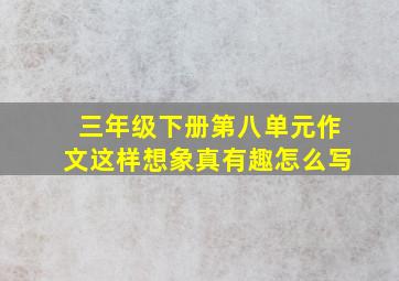 三年级下册第八单元作文这样想象真有趣怎么写