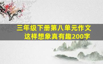 三年级下册第八单元作文这样想象真有趣200字