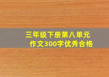 三年级下册第八单元作文300字优秀合格