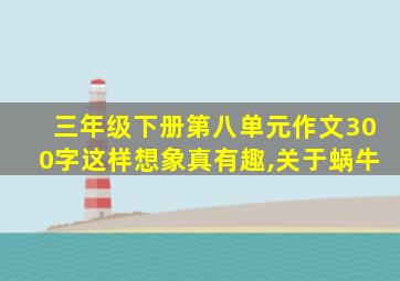 三年级下册第八单元作文300字这样想象真有趣,关于蜗牛