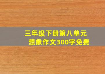 三年级下册第八单元想象作文300字免费