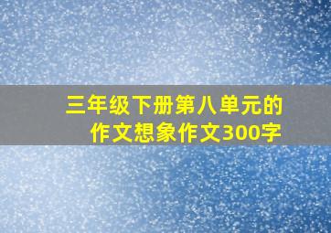 三年级下册第八单元的作文想象作文300字