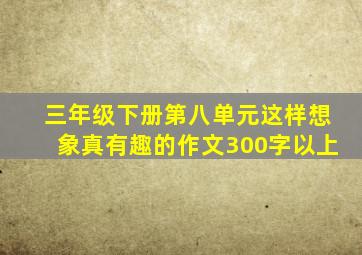 三年级下册第八单元这样想象真有趣的作文300字以上