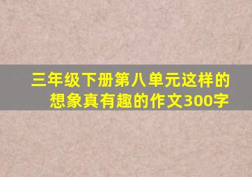 三年级下册第八单元这样的想象真有趣的作文300字