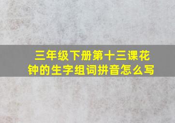 三年级下册第十三课花钟的生字组词拼音怎么写