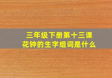 三年级下册第十三课花钟的生字组词是什么