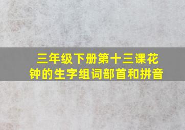 三年级下册第十三课花钟的生字组词部首和拼音