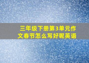 三年级下册第3单元作文春节怎么写好呢英语