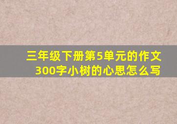 三年级下册第5单元的作文300字小树的心思怎么写