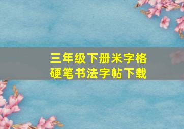 三年级下册米字格硬笔书法字帖下载