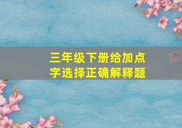 三年级下册给加点字选择正确解释题