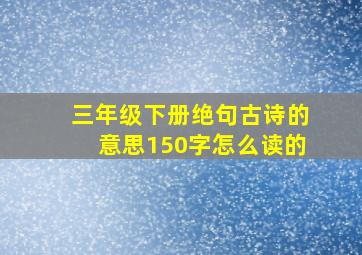 三年级下册绝句古诗的意思150字怎么读的