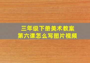 三年级下册美术教案第六课怎么写图片视频