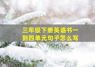 三年级下册英语书一到四单元句子怎么写