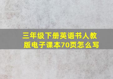 三年级下册英语书人教版电子课本70页怎么写