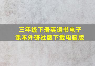 三年级下册英语书电子课本外研社版下载电脑版