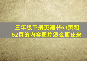 三年级下册英语书61页和62页的内容图片怎么画出来