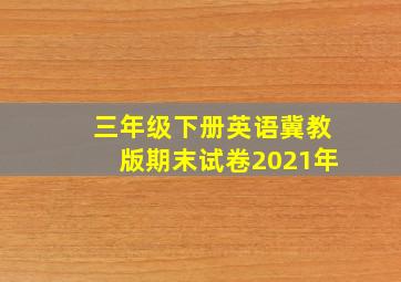 三年级下册英语冀教版期末试卷2021年