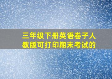 三年级下册英语卷子人教版可打印期末考试的