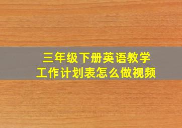 三年级下册英语教学工作计划表怎么做视频