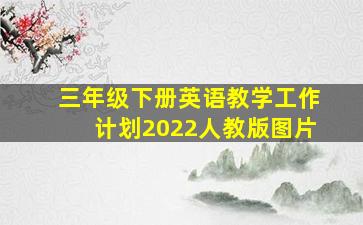 三年级下册英语教学工作计划2022人教版图片