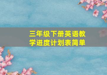 三年级下册英语教学进度计划表简单