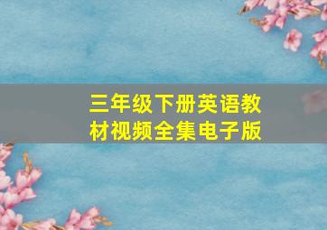 三年级下册英语教材视频全集电子版