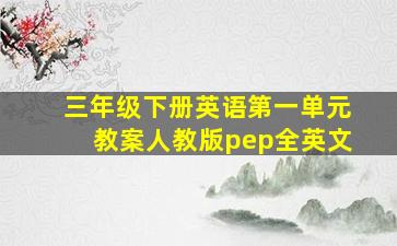 三年级下册英语第一单元教案人教版pep全英文