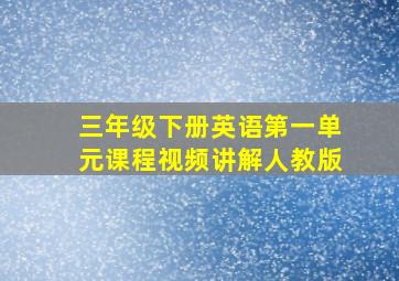 三年级下册英语第一单元课程视频讲解人教版