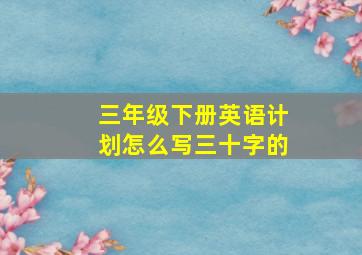 三年级下册英语计划怎么写三十字的