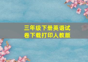 三年级下册英语试卷下载打印人教版