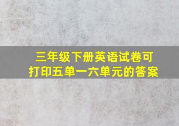 三年级下册英语试卷可打印五单一六单元的答案