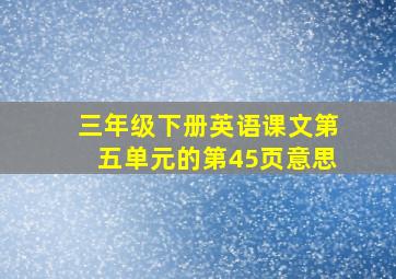 三年级下册英语课文第五单元的第45页意思