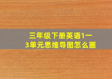 三年级下册英语1一3单元思维导图怎么画