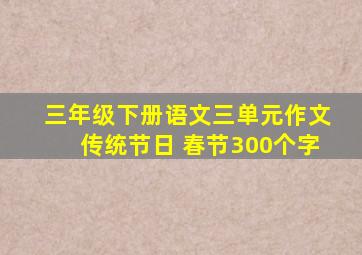 三年级下册语文三单元作文传统节日 春节300个字