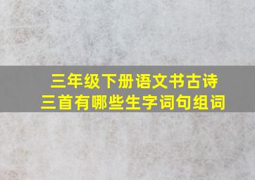 三年级下册语文书古诗三首有哪些生字词句组词