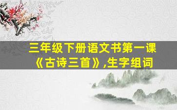 三年级下册语文书第一课《古诗三首》,生字组词