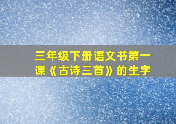 三年级下册语文书第一课《古诗三首》的生字